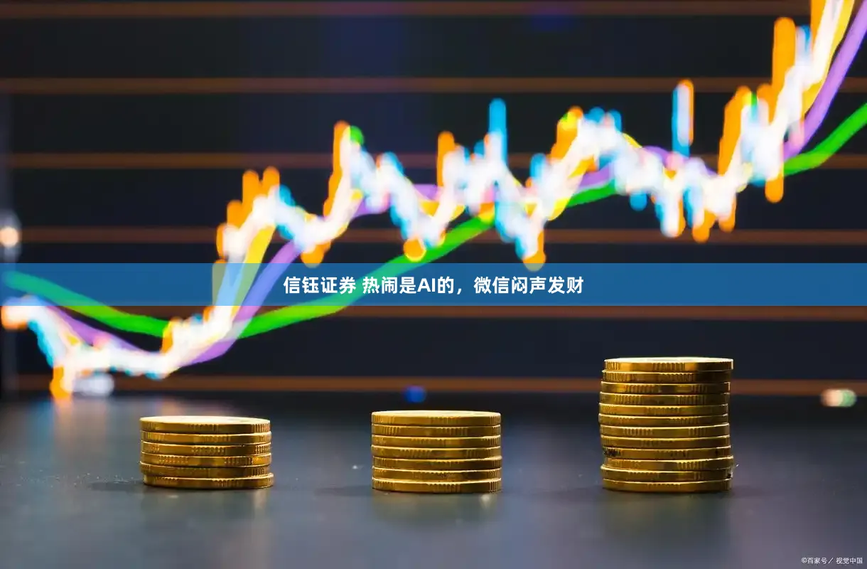 信钰证券 热闹是AI的，微信闷声发财