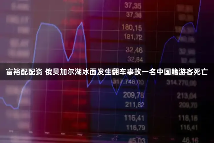 富裕配配资 俄贝加尔湖冰面发生翻车事故一名中国籍游客死亡