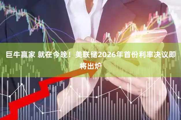 巨牛赢家 就在今晚！美联储2026年首份利率决议即将出炉
