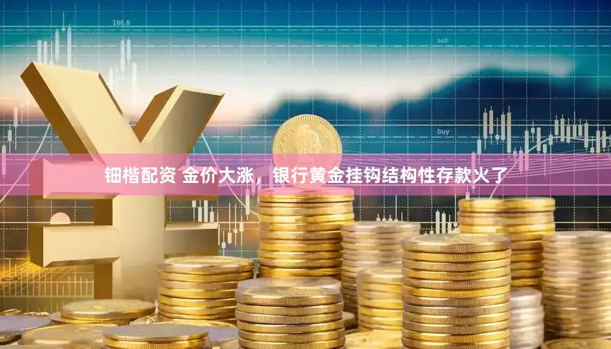 钿楷配资 金价大涨，银行黄金挂钩结构性存款火了