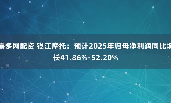 嘉多网配资 钱江摩托：预计2025年归母净利润同比增长41.86%-52.20%