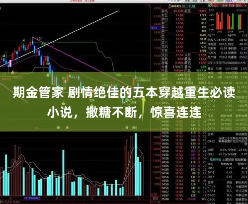 期金管家 剧情绝佳的五本穿越重生必读小说，撒糖不断，惊喜连连