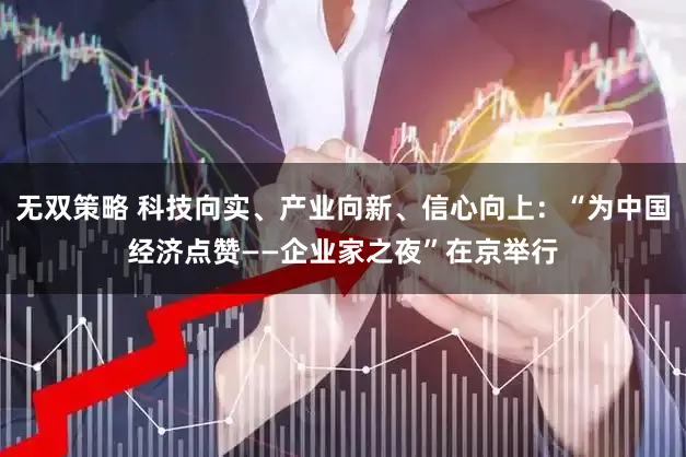 无双策略 科技向实、产业向新、信心向上：“为中国经济点赞——企业家之夜”在京举行