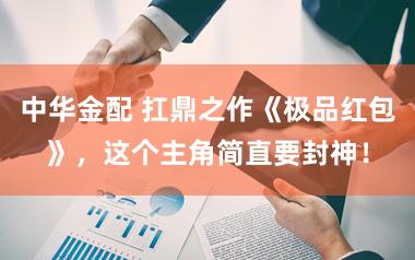 中华金配 扛鼎之作《极品红包》，这个主角简直要封神！