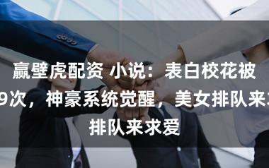 赢壁虎配资 小说：表白校花被拒99次，神豪系统觉醒，美女排队来求爱