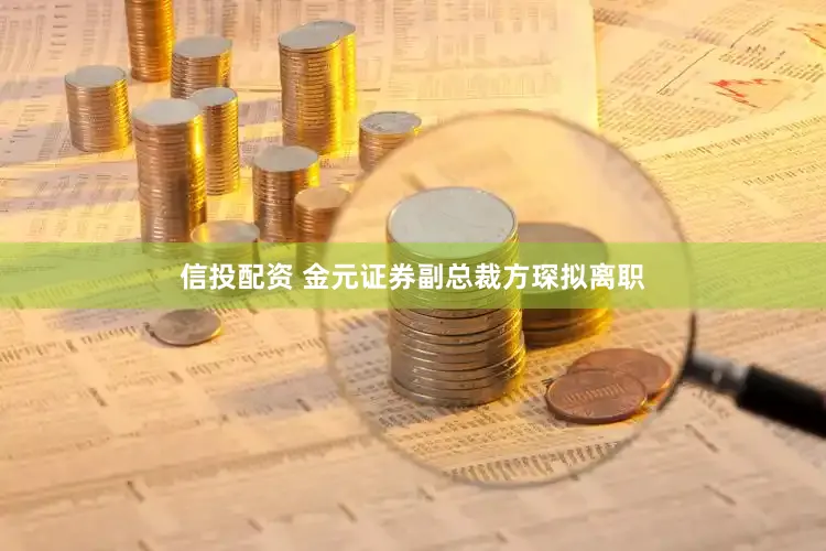 信投配资 金元证券副总裁方琛拟离职