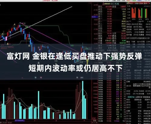 富灯网 金银在逢低买盘推动下强势反弹 短期内波动率或仍居高不下