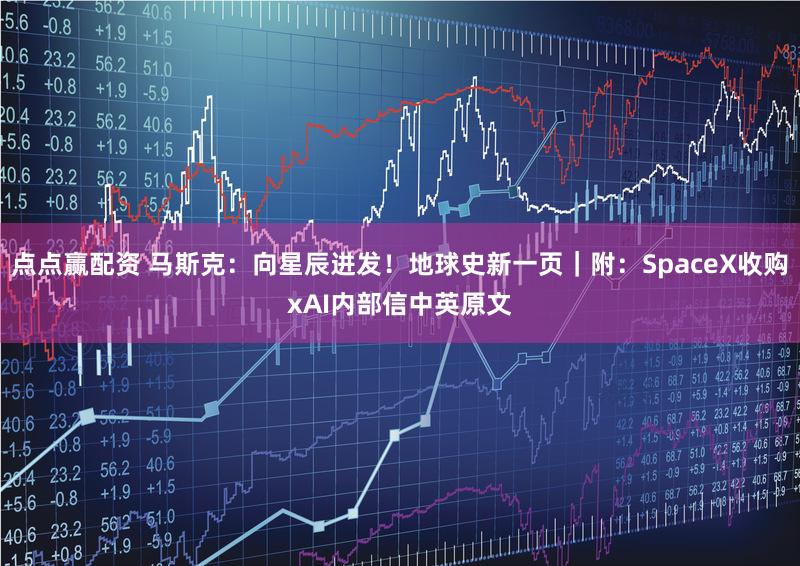 点点赢配资 马斯克：向星辰进发！地球史新一页｜附：SpaceX收购xAI内部信中英原文