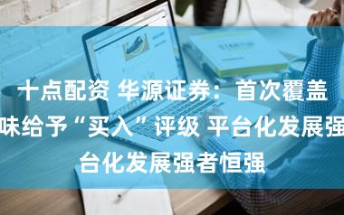 十点配资 华源证券：首次覆盖卫龙美味给予“买入”评级 平台化发展强者恒强