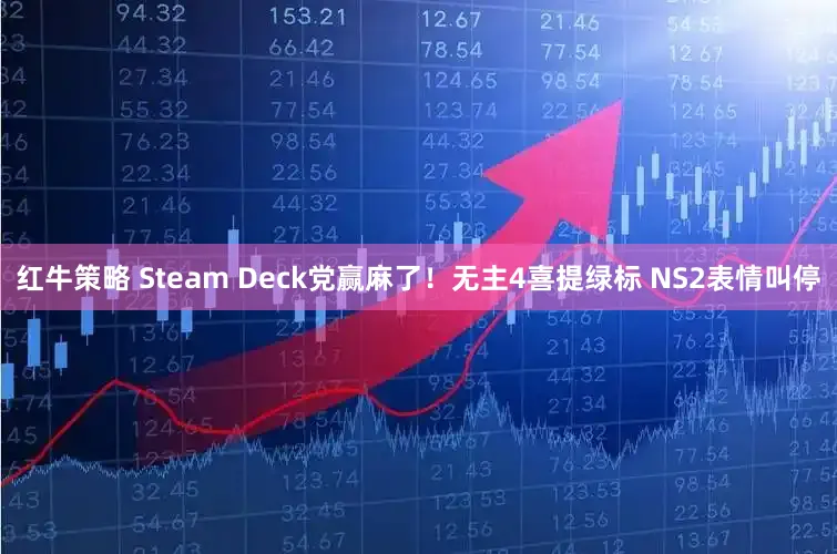 红牛策略 Steam Deck党赢麻了！无主4喜提绿标 NS2表情叫停