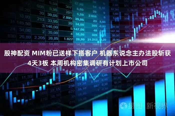 股神配资 MIM粉已送样下搭客户 机器东说念主办法股斩获4天3板 本周机构密集调研有计划上市公司