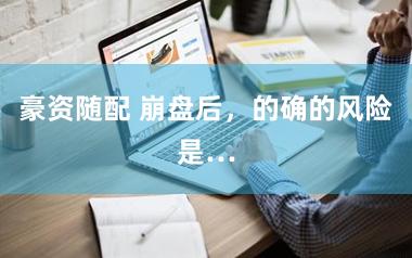 豪资随配 崩盘后，的确的风险是…