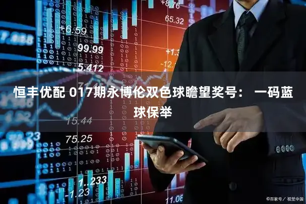 恒丰优配 017期永博伦双色球瞻望奖号： 一码蓝球保举