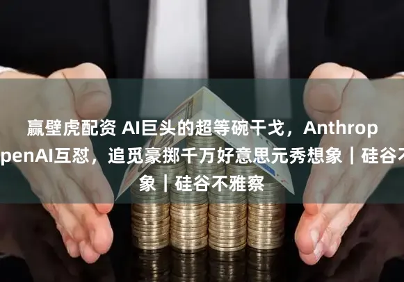 赢壁虎配资 AI巨头的超等碗干戈，Anthropic与OpenAI互怼，追觅豪掷千万好意思元秀想象｜硅谷不雅察