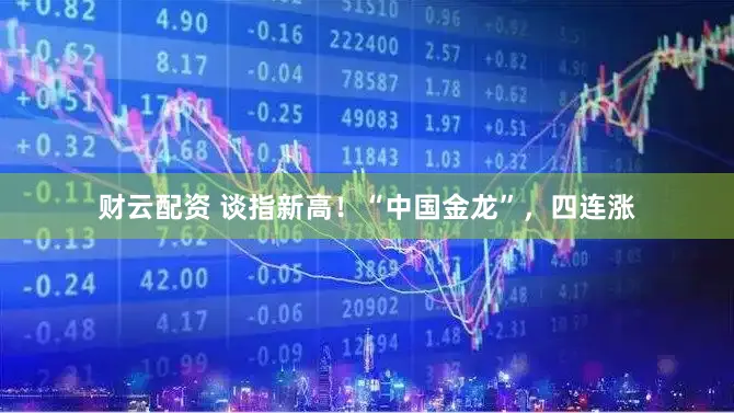 财云配资 谈指新高！“中国金龙”，四连涨