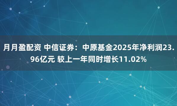 月月盈配资 中信证券：中原基金2025年净利润23.96亿元 较上一年同时增长11.02%