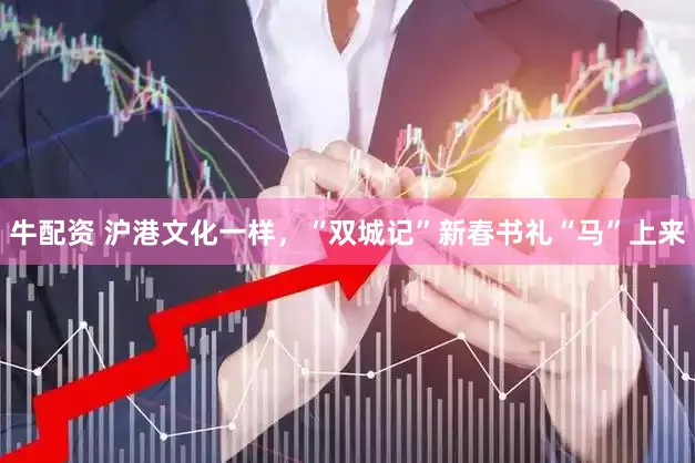 牛配资 沪港文化一样，“双城记”新春书礼“马”上来