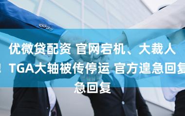 优微贷配资 官网宕机、大裁人！TGA大轴被传停运 官方遑急回复