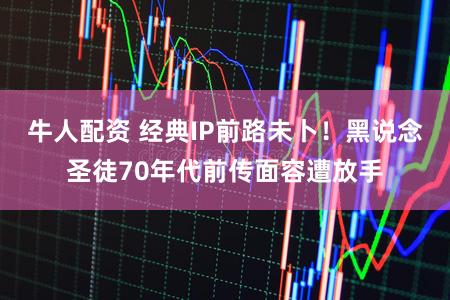 牛人配资 经典IP前路未卜！黑说念圣徒70年代前传面容遭放手