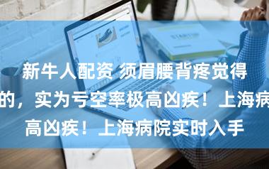 新牛人配资 须眉腰背疼觉得是办年菜累的，实为亏空率极高凶疾！上海病院实时入手