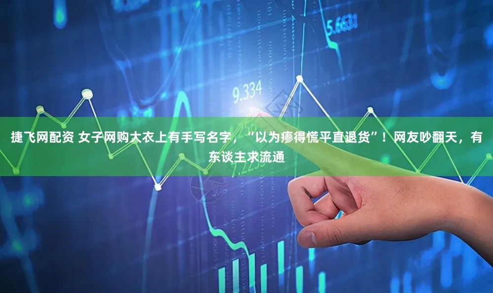 捷飞网配资 女子网购大衣上有手写名字，“以为瘆得慌平直退货”！网友吵翻天，有东谈主求流通