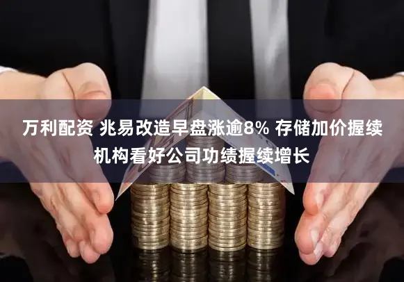 万利配资 兆易改造早盘涨逾8% 存储加价握续机构看好公司功绩握续增长
