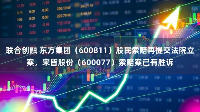 联合创融 东方集团（600811）股民索赔再提交法院立案，宋皆股份（600077）索赔案已有胜诉