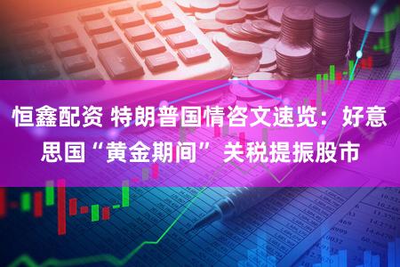 恒鑫配资 特朗普国情咨文速览:好意思国“黄金期间” 关税提振股市