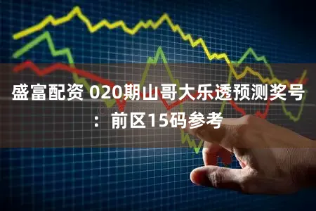 盛富配资 020期山哥大乐透预测奖号：前区15码参考