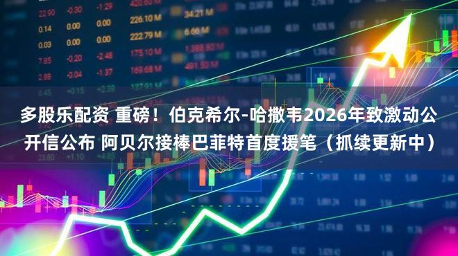 多股乐配资 重磅！伯克希尔-哈撒韦2026年致激动公开信公布 阿贝尔接棒巴菲特首度援笔（抓续更新中）