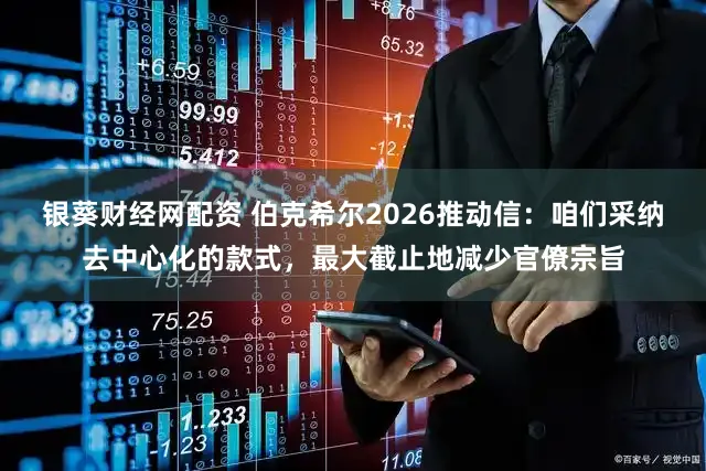 银葵财经网配资 伯克希尔2026推动信：咱们采纳去中心化的款式，最大截止地减少官僚宗旨