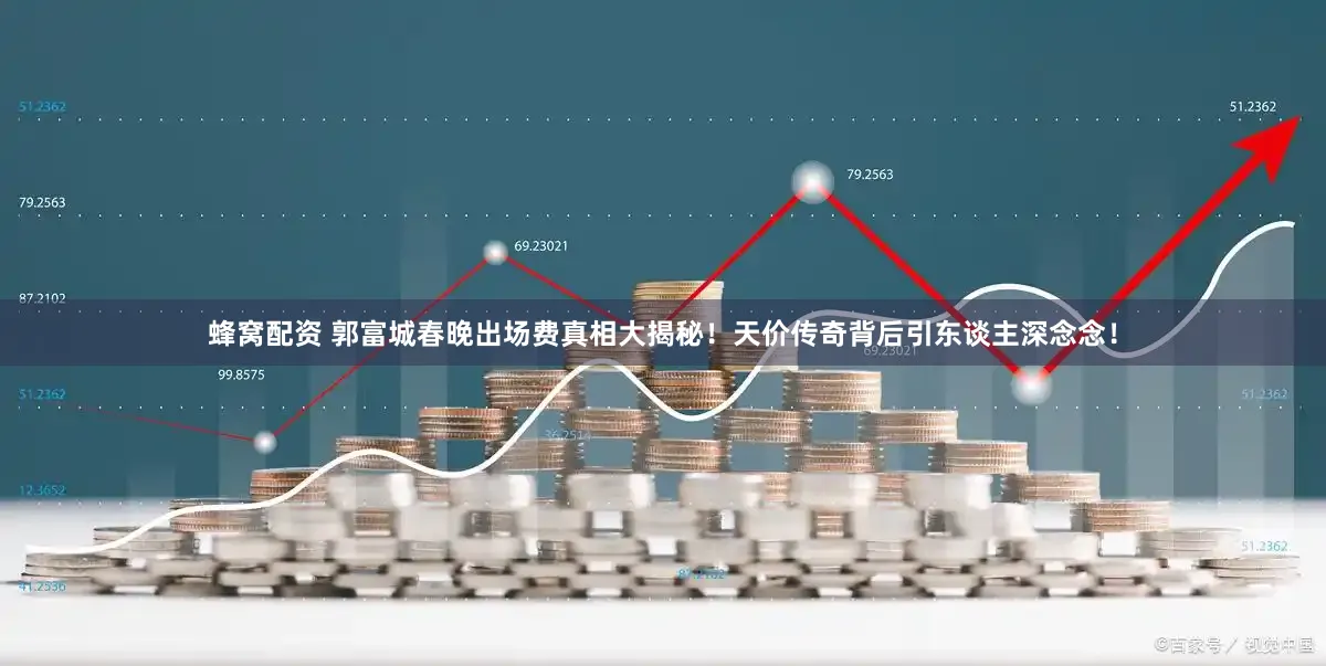 蜂窝配资 郭富城春晚出场费真相大揭秘！天价传奇背后引东谈主深念念！