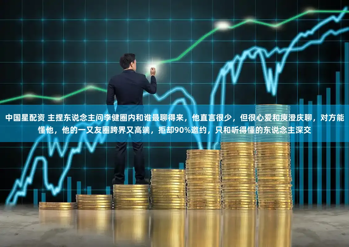 中国星配资 主捏东说念主问李健圈内和谁最聊得来，他直言很少，但很心爱和庾澄庆聊，对方能懂他，他的一又友圈跨界又高端，拒却90%邀约，只和听得懂的东说念主深交