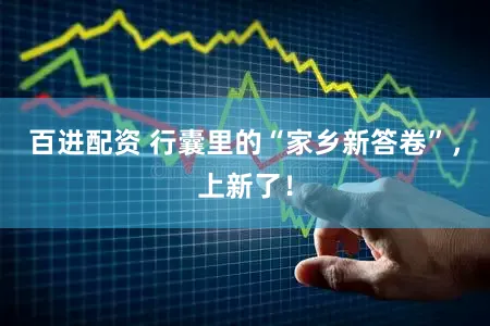 百进配资 行囊里的“家乡新答卷”，上新了！