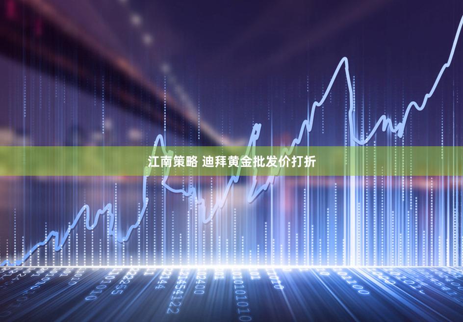 江南策略 迪拜黄金批发价打折