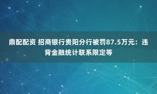 鼎配配资 招商银行贵阳分行被罚87.5万元：违背金融统计联系限定等