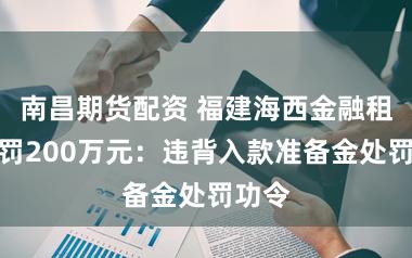 南昌期货配资 福建海西金融租借被罚200万元:违背入款准备金处罚功令