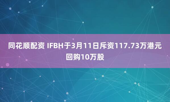 同花顺配资 IFBH于3月11日斥资117.73万港元回购10万股