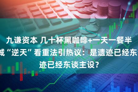 九谦资本 几十杯黑咖啡+一天一餐半?郭富城“逆天”看重法引热议:是遗迹已经东谈主设?