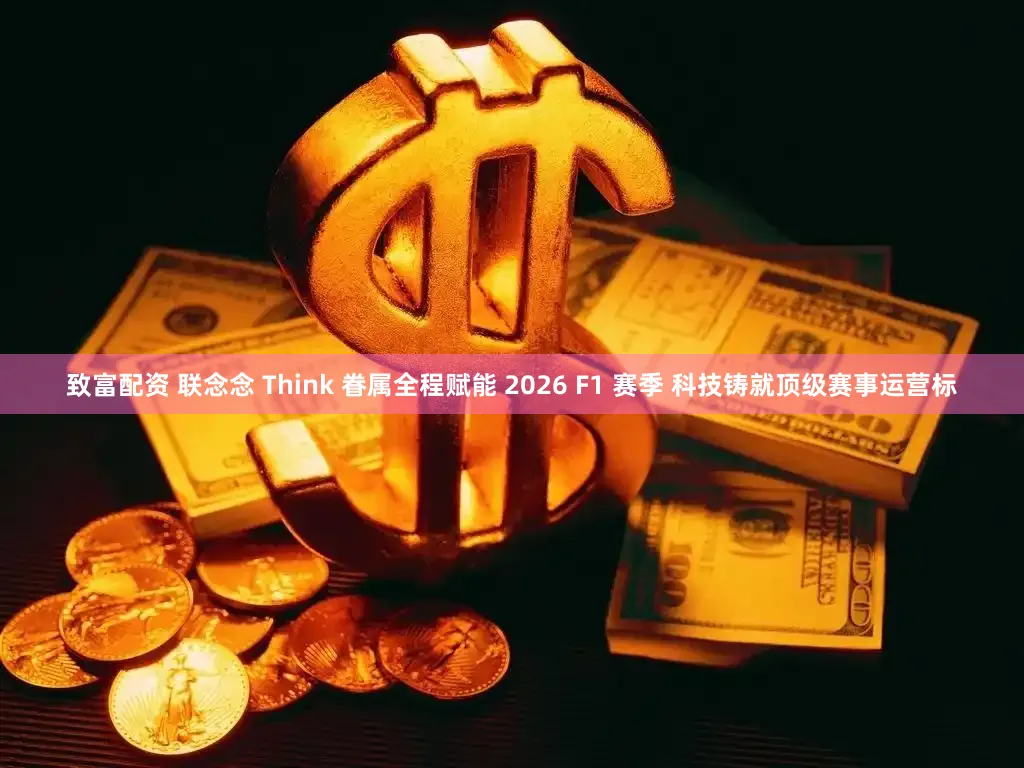 致富配资 联念念 Think 眷属全程赋能 2026 F1 赛季 科技铸就顶级赛事运营标