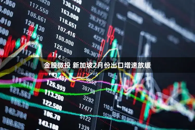 金股微投 新加坡2月份出口增速放缓