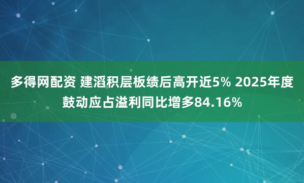 多得网配资 建滔积层板绩后高开近5% 2025年度鼓动应占溢利同比增多84.16%