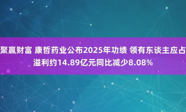 聚赢财富 康哲药业公布2025年功绩 领有东谈主应占溢利约14.89亿元同比减少8.08%