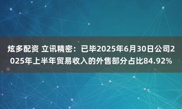炫多配资 立讯精密：已毕2025年6月30日公司2025年上半年贸易收入的外售部分占比84.92%