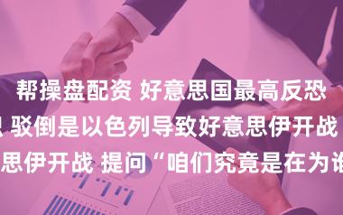 帮操盘配资 好意思国最高反恐高档官员辞职 驳倒是以色列导致好意思伊开战 提问“咱们究竟是在为谁而战”