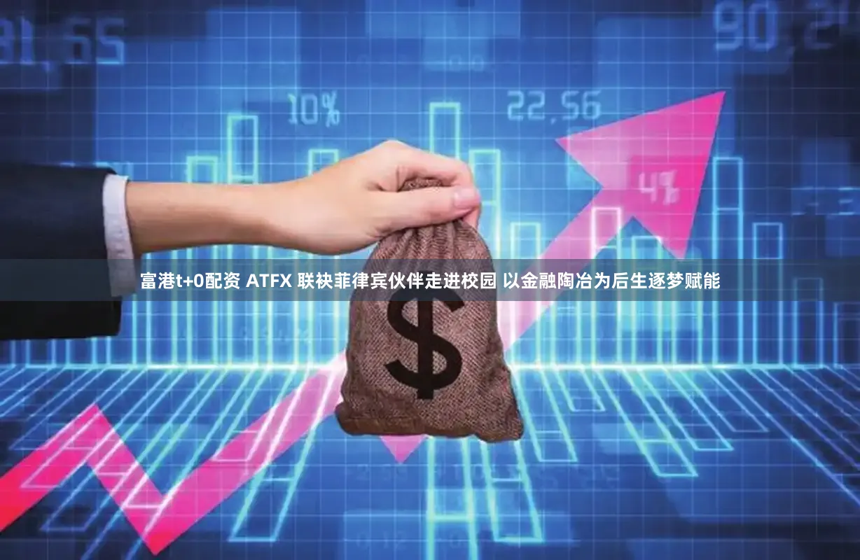 富港t+0配资 ATFX 联袂菲律宾伙伴走进校园 以金融陶冶为后生逐梦赋能