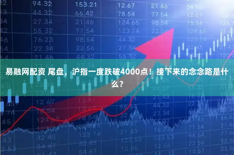 易融网配资 尾盘，沪指一度跌破4000点！接下来的念念路是什么？