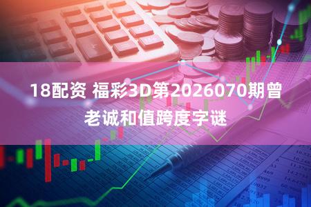 18配资 福彩3D第2026070期曾老诚和值跨度字谜