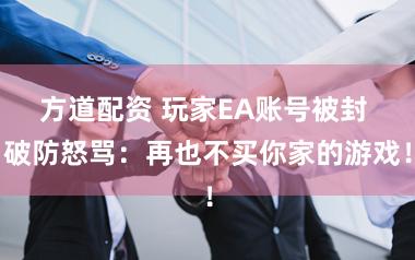 方道配资 玩家EA账号被封 破防怒骂：再也不买你家的游戏！