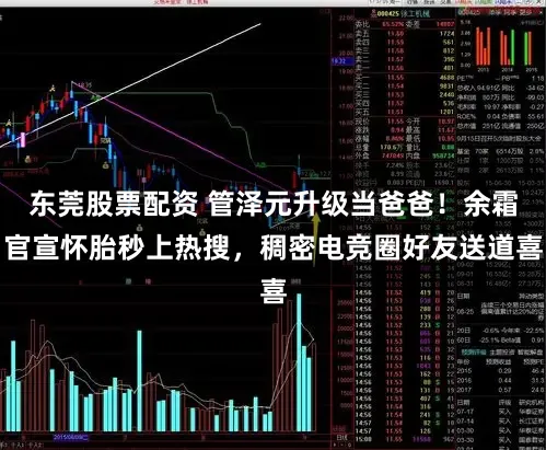 东莞股票配资 管泽元升级当爸爸！余霜官宣怀胎秒上热搜，稠密电竞圈好友送道喜